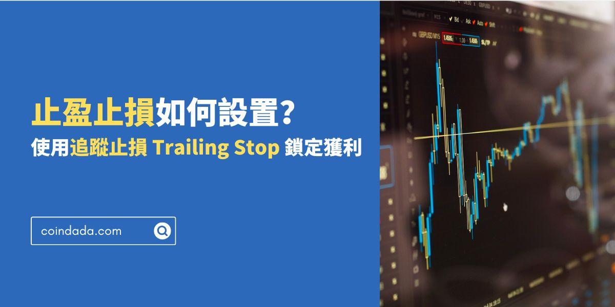 止盈止損如何設置？如何使用追蹤止損 Trailing Stop 鎖定獲利？